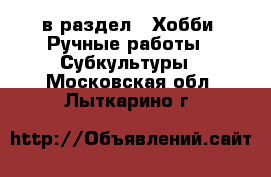  в раздел : Хобби. Ручные работы » Субкультуры . Московская обл.,Лыткарино г.